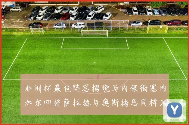 非洲杯最佳阵容揭晓马内领衔塞内加尔四将萨拉赫与奥斯梅恩同样入选