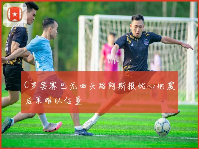 C罗罢赛已无回头路阿斯报忧心地震后果难以估量