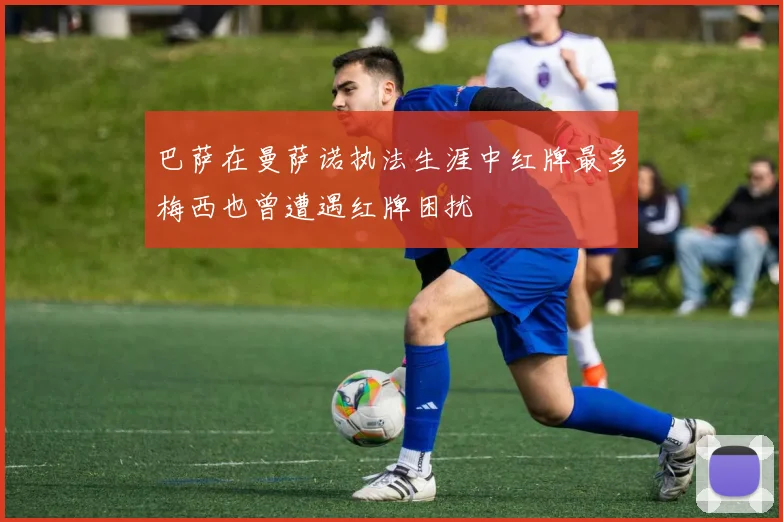 巴萨在曼萨诺执法生涯中红牌最多梅西也曾遭遇红牌困扰