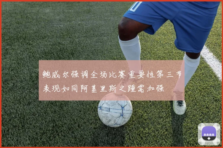 鲍威尔强调全场比赛重要性第三节表现如同阿基里斯之踵需加强