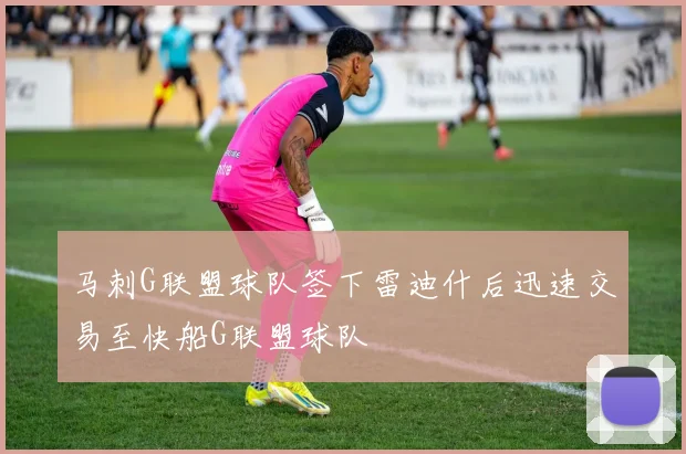 马刺G联盟球队签下雷迪什后迅速交易至快船G联盟球队