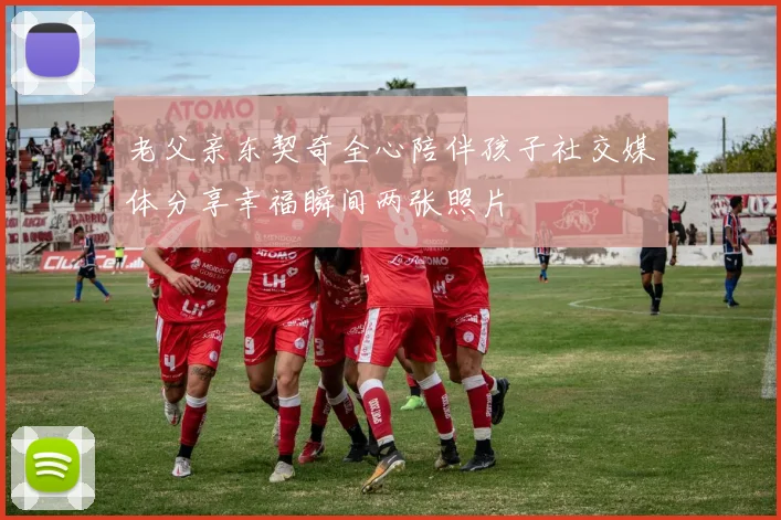 老父亲东契奇全心陪伴孩子社交媒体分享幸福瞬间两张照片