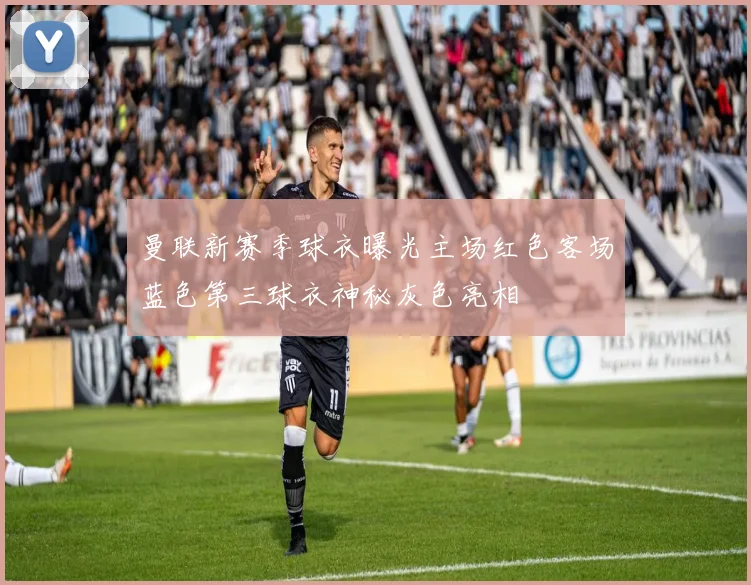 曼联新赛季球衣曝光主场红色客场蓝色第三球衣神秘灰色亮相