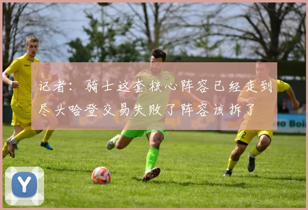 记者：骑士这套核心阵容已经走到尽头哈登交易失败了阵容该拆了