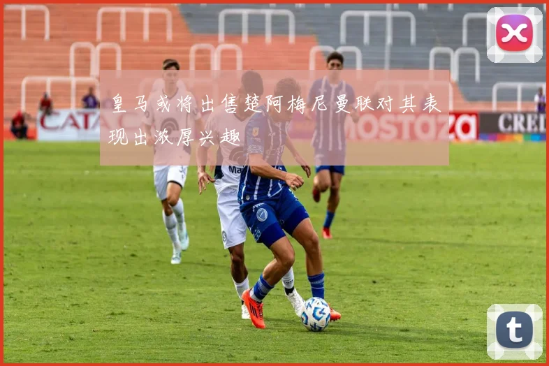 皇马或将出售楚阿梅尼曼联对其表现出浓厚兴趣