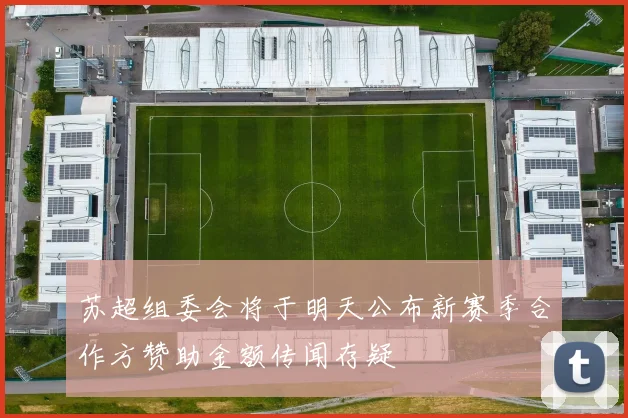 苏超组委会将于明天公布新赛季合作方赞助金额传闻存疑