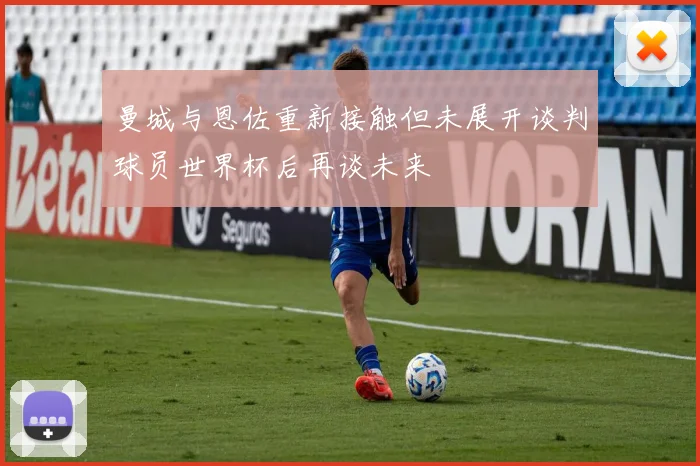 曼城与恩佐重新接触但未展开谈判球员世界杯后再谈未来