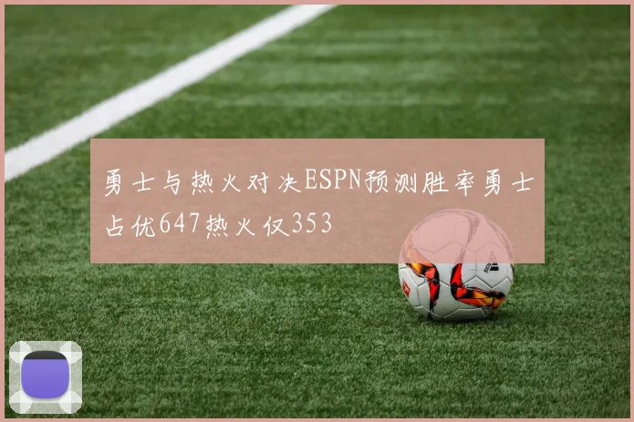 勇士与热火对决ESPN预测胜率勇士占优647热火仅353