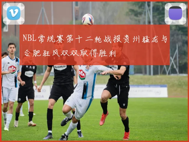 NBL常规赛第十二轮战报贵州猛龙与合肥狂风双双取得胜利