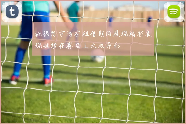祝福陈宇浩在租借期间展现精彩表现继续在赛场上大放异彩