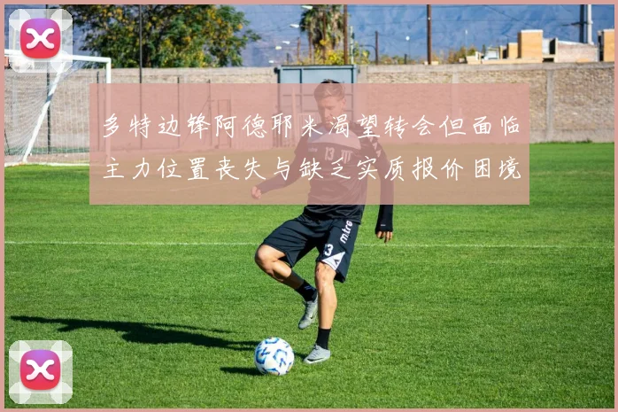 多特边锋阿德耶米渴望转会但面临主力位置丧失与缺乏实质报价困境