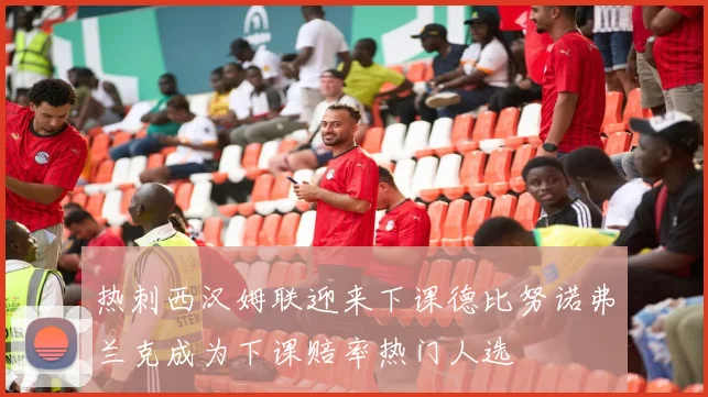 热刺西汉姆联迎来下课德比努诺弗兰克成为下课赔率热门人选
