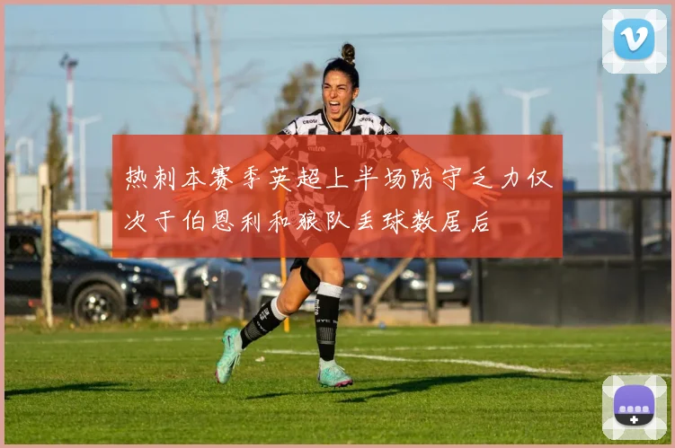 热刺本赛季英超上半场防守乏力仅次于伯恩利和狼队丢球数居后