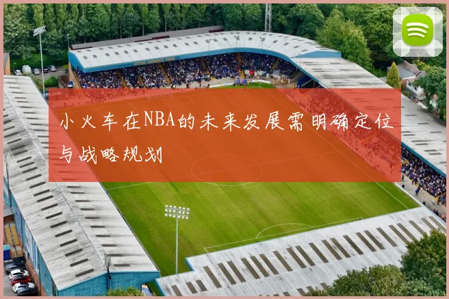 小火车在NBA的未来发展需明确定位与战略规划